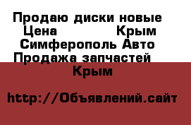 Продаю диски новые › Цена ­ 10 000 - Крым, Симферополь Авто » Продажа запчастей   . Крым